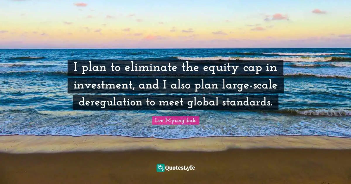 I plan to eliminate the equity cap in investment, and I also plan large-scale deregulation to meet global standards.