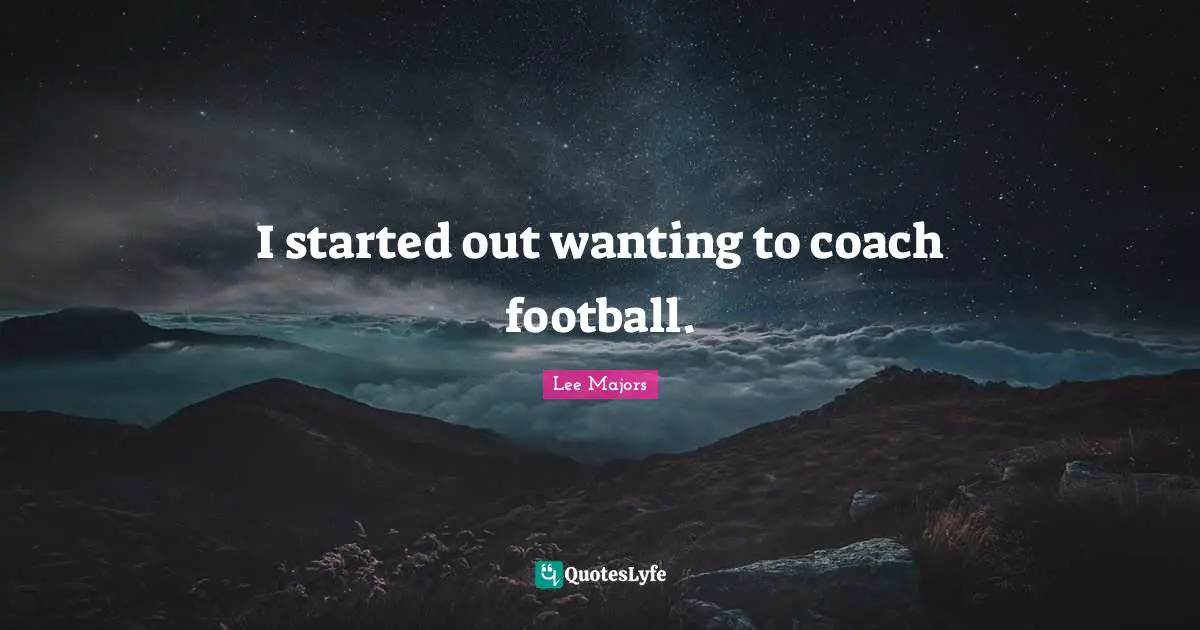 Majors Quotes: "I started out wanting to coach football."
