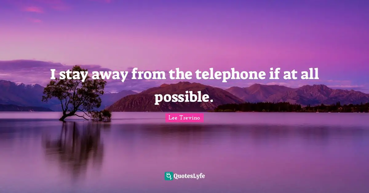 Lee Trevino Quotes: "I stay away from the telephone if at all possible."