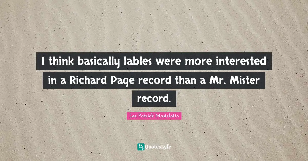 I think basically lables were more interested in a Richard Page record than a Mr. Mister record.