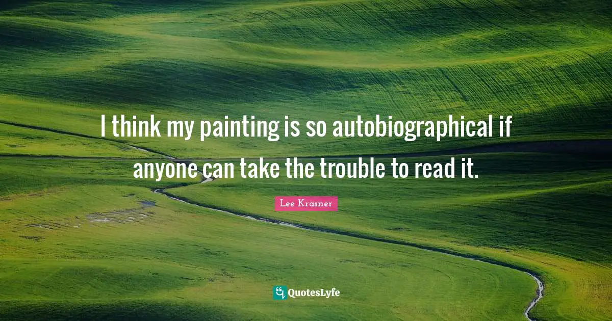 I think my painting is so autobiographical if anyone can take the trouble to read it.