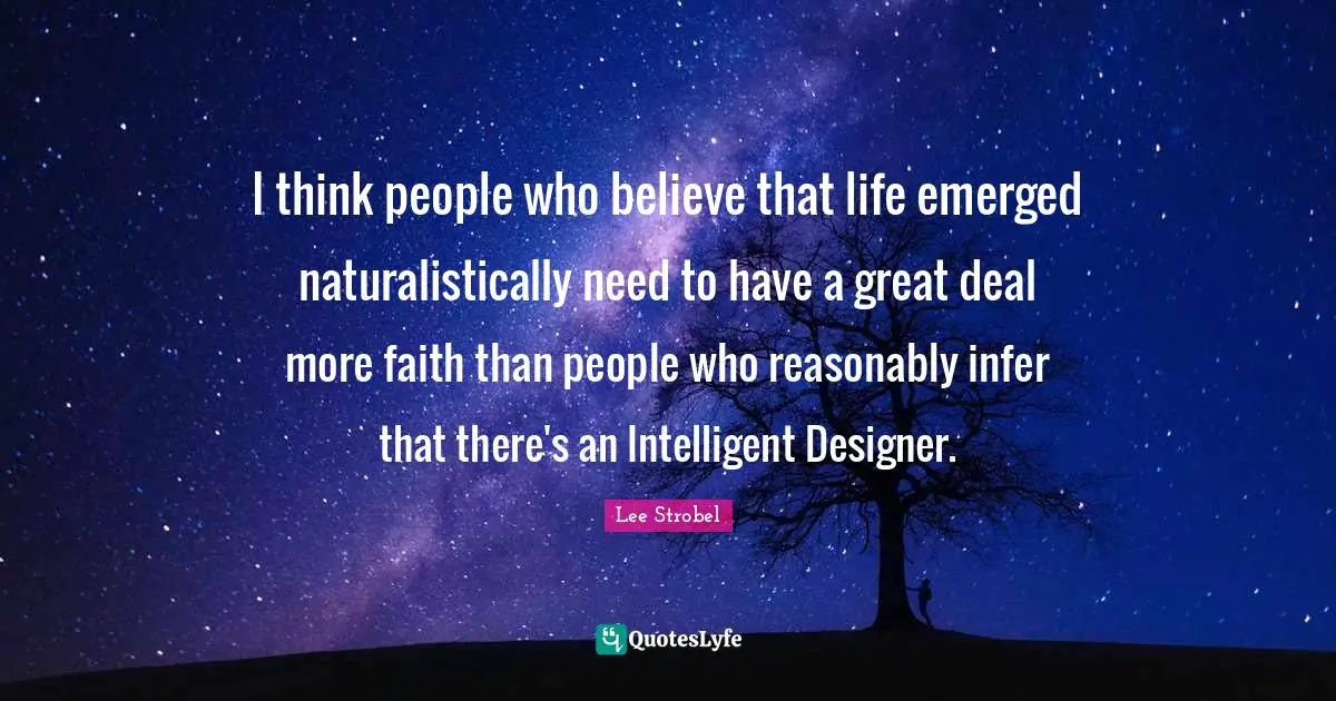 I think people who believe that life emerged naturalistically need to have a great deal more faith than people who reasonably infer that there's an Intelligent Designer.