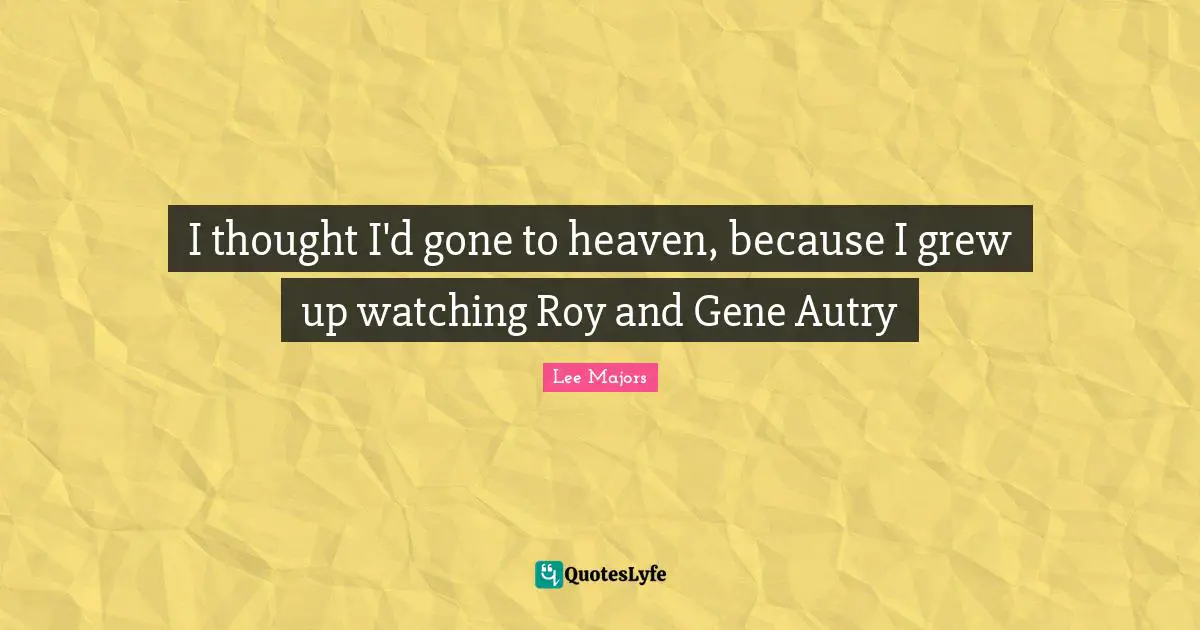 I thought I'd gone to heaven, because I grew up watching Roy and Gene Autry