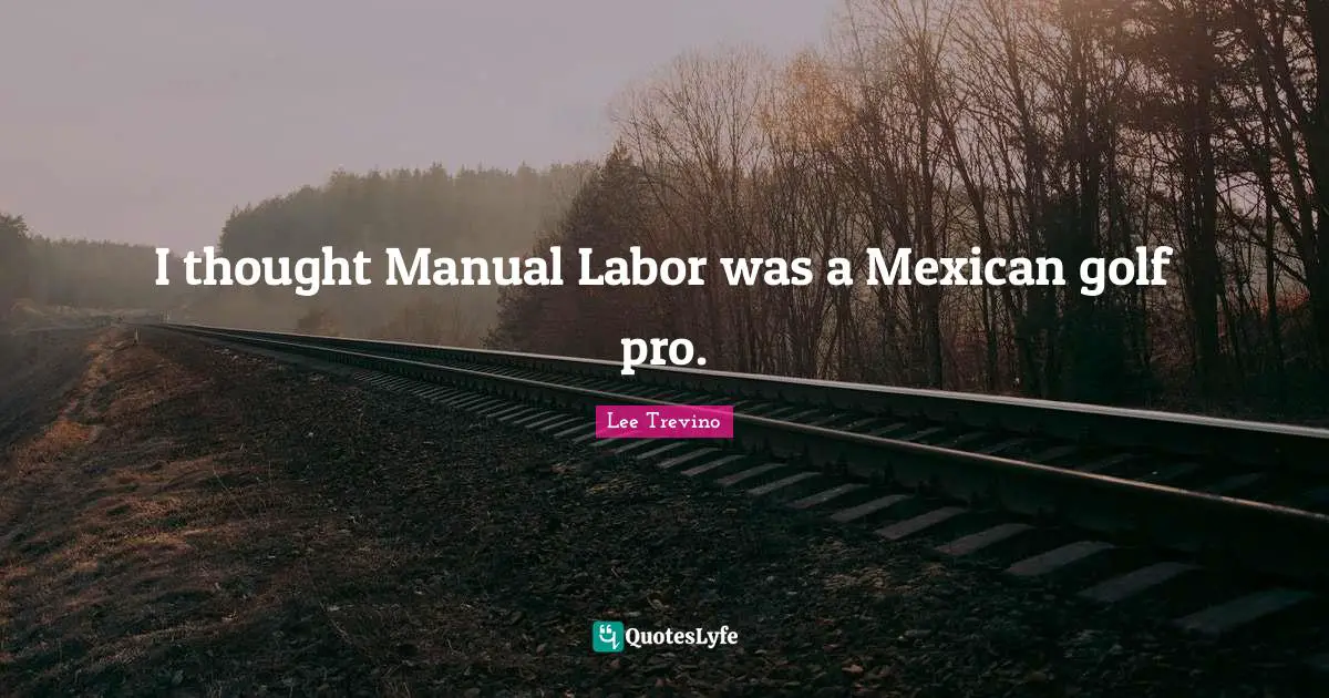 Lee Trevino Quotes: "I thought Manual Labor was a Mexican golf pro."
