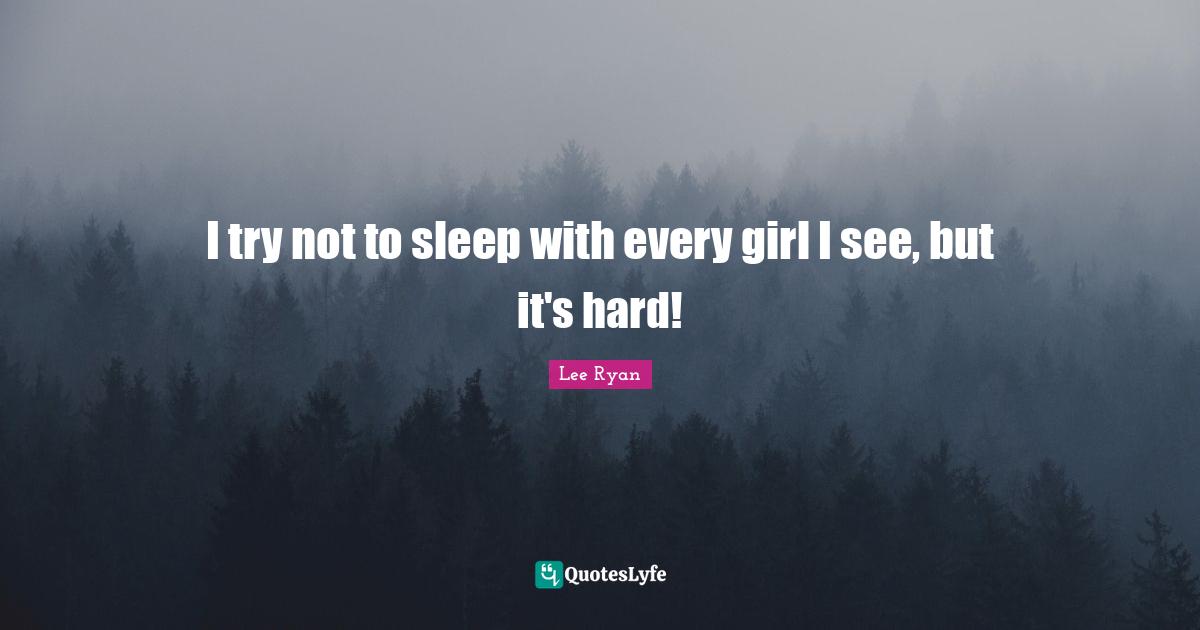 I try not to sleep with every girl I see, but it's hard!