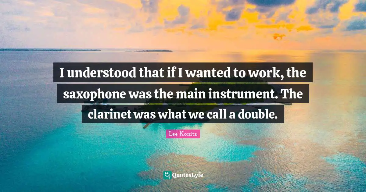 Instruments Quotes: "I understood that if I wanted to work, the saxophone was the main instrument. The clarinet was what we call a double."
