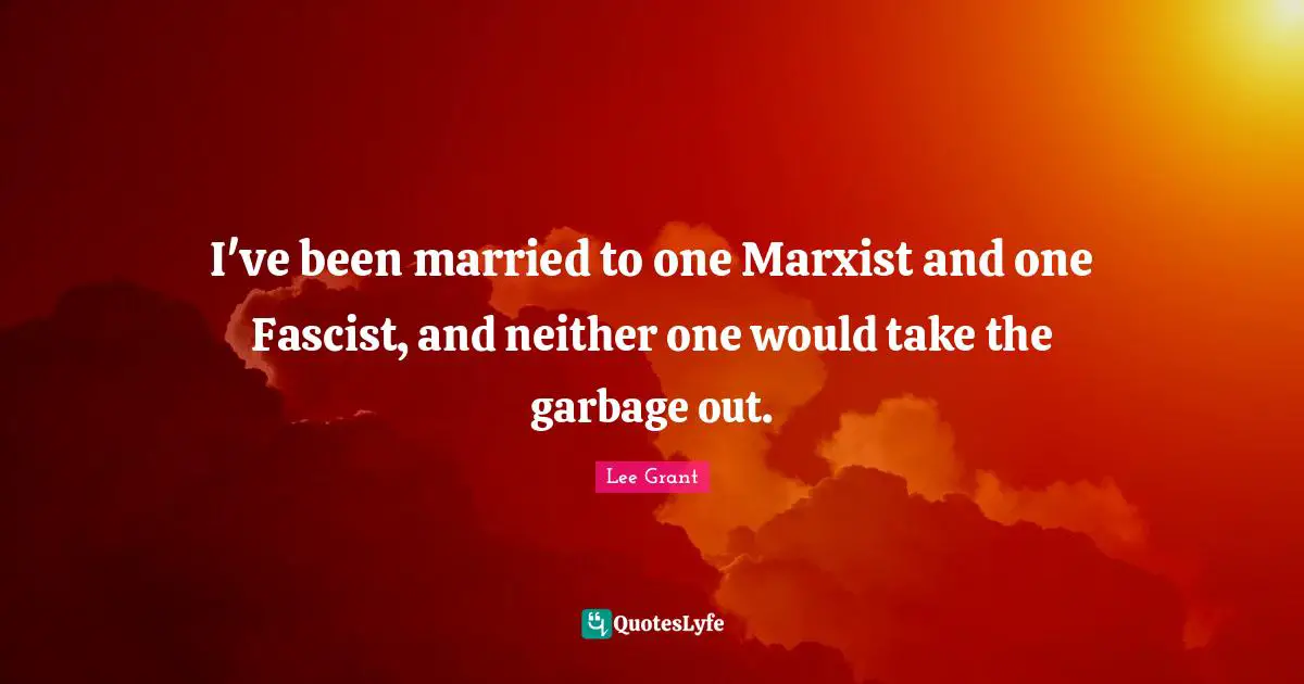 Marxist Quotes: "I've been married to one Marxist and one Fascist, and neither one would take the garbage out."