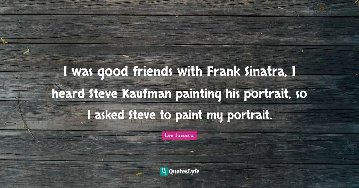 I was good friends with Frank Sinatra, I heard Steve Kaufman painting his portrait, so I asked Steve to paint my portrait.