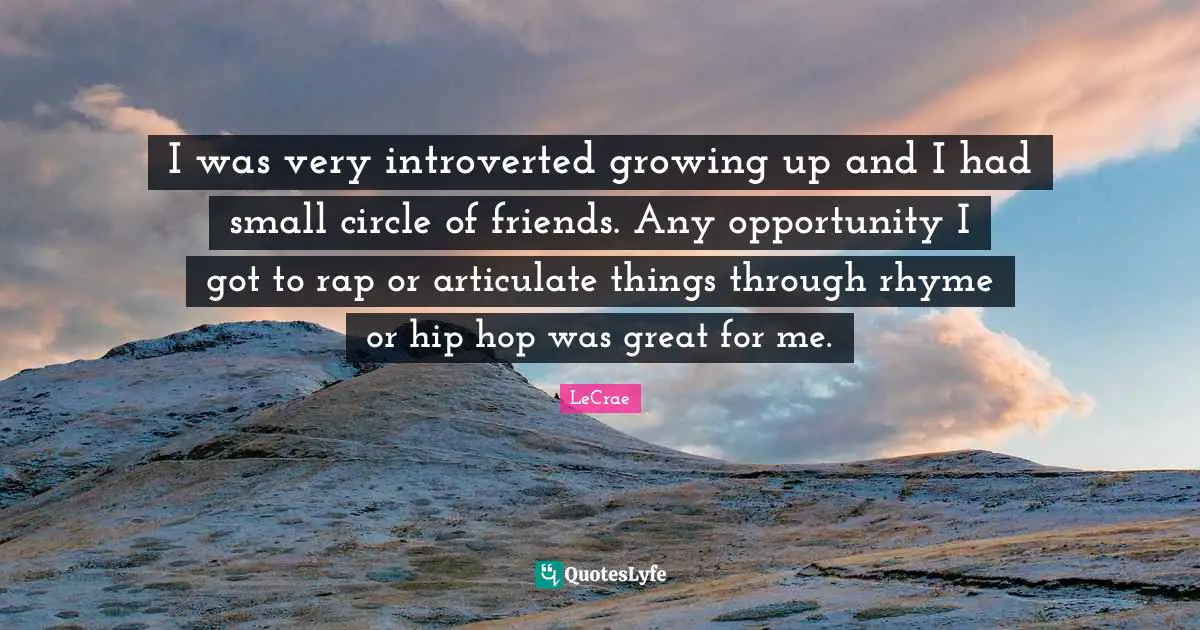 Introverted Quotes: "I was very introverted growing up and I had small circle of friends. Any opportunity I got to rap or articulate things through rhyme or hip hop was great for me."