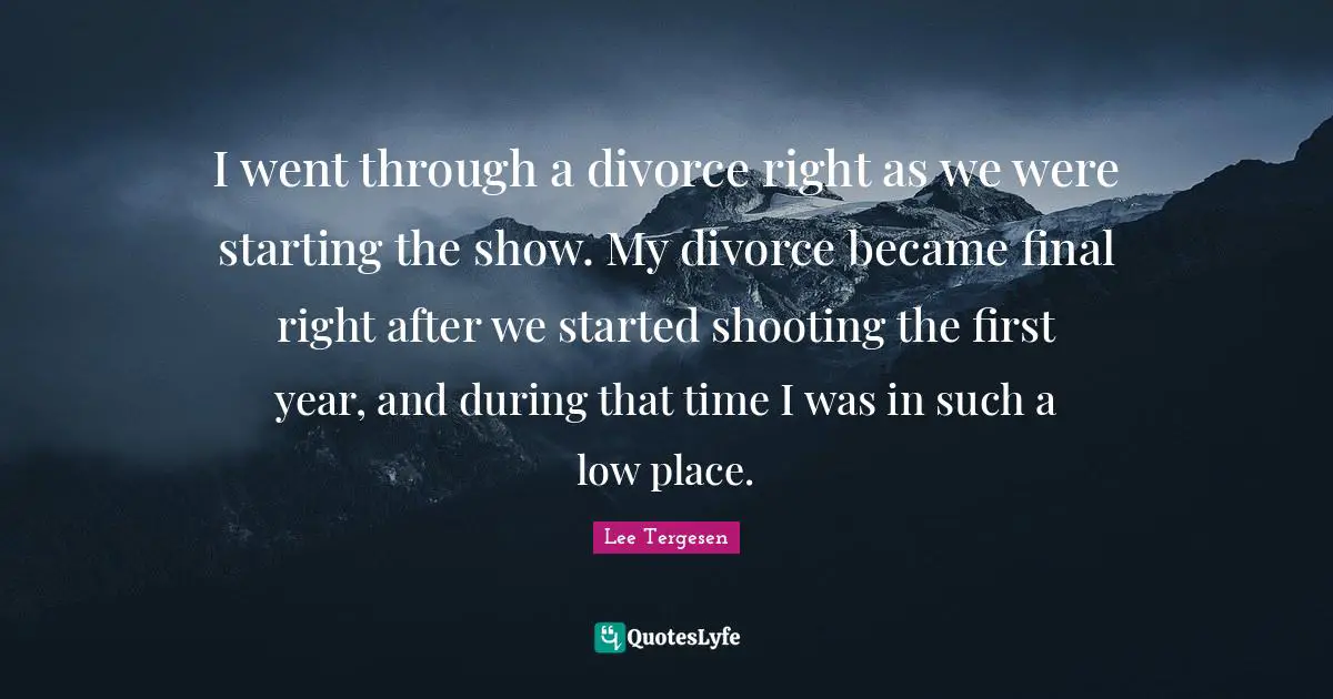 I went through a divorce right as we were starting the show. My divorce became final right after we started shooting the first year, and during that time I was in such a low place.