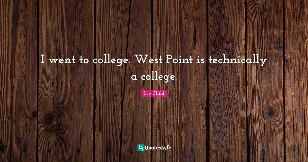 I went to college. West Point is technically a college.