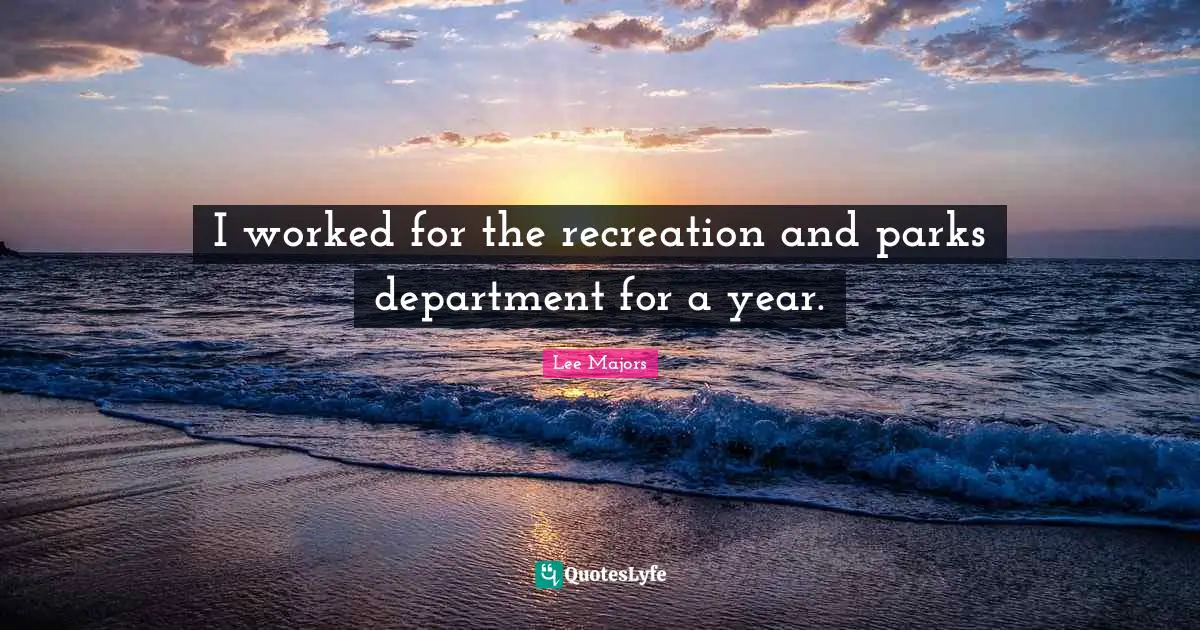 I worked for the recreation and parks department for a year.