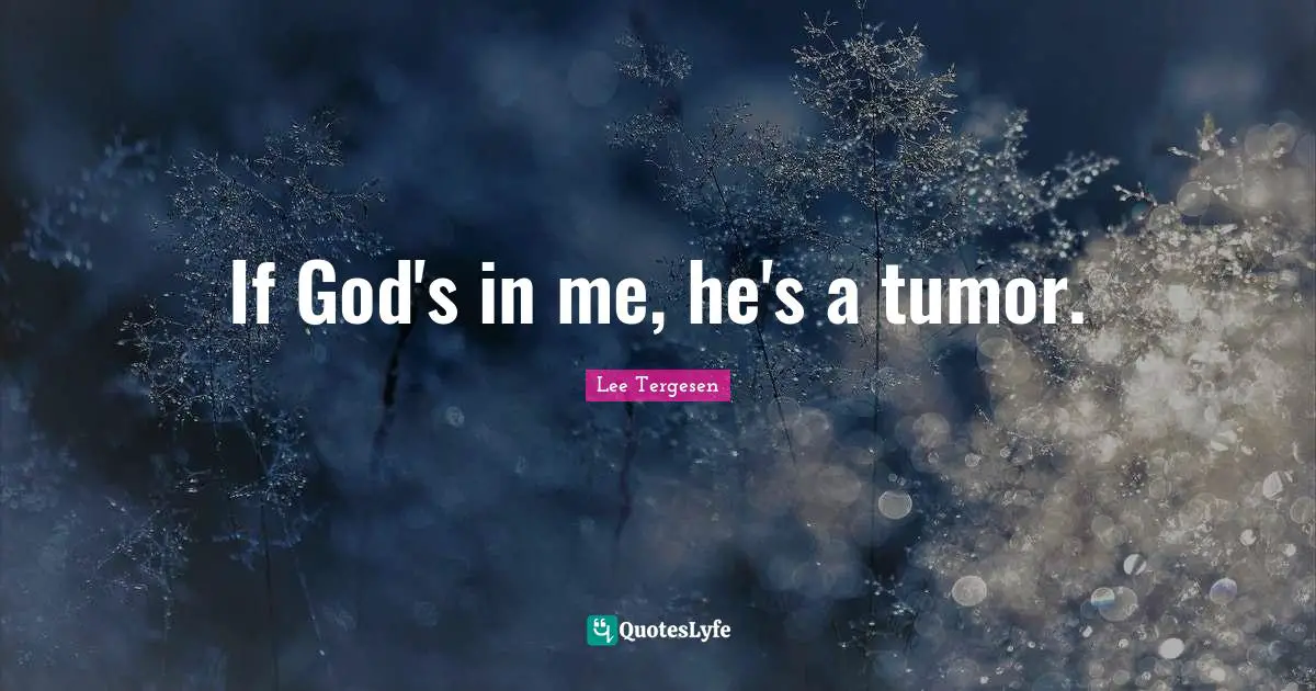 If God's in me, he's a tumor.