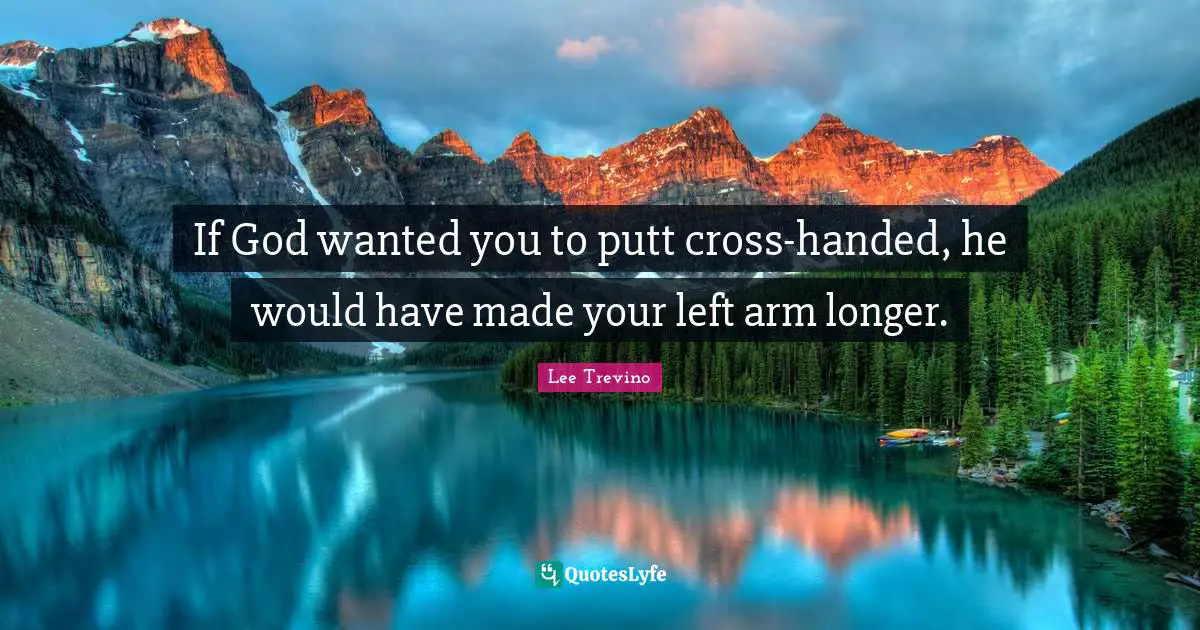 Lee Trevino Quotes: "If God wanted you to putt cross-handed, he would have made your left arm longer."