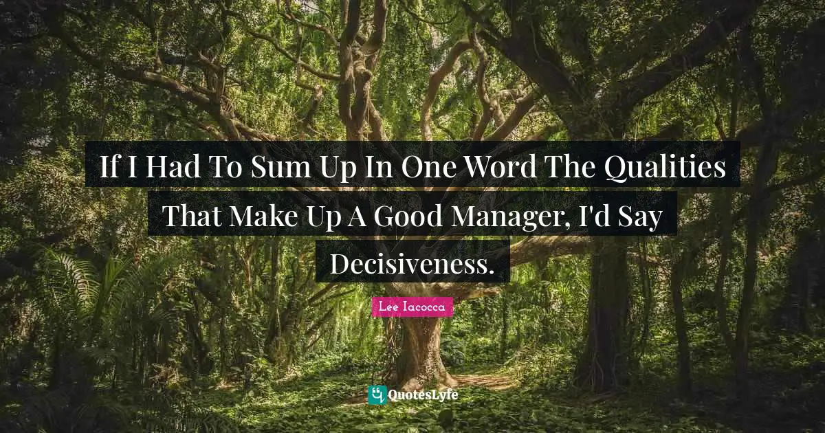 If I Had To Sum Up In One Word The Qualities That Make Up A Good Manager, I'd Say Decisiveness.