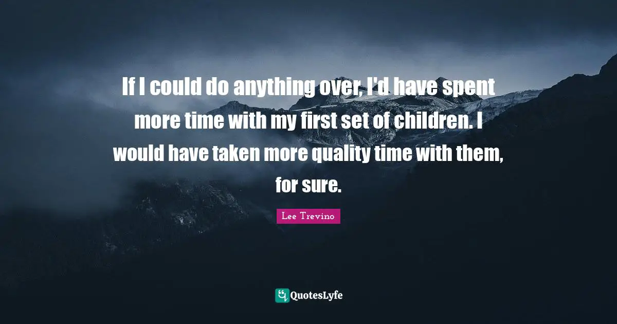Quality Time Quotes: "If I could do anything over, I'd have spent more time with my first set of children. I would have taken more quality time with them, for sure."