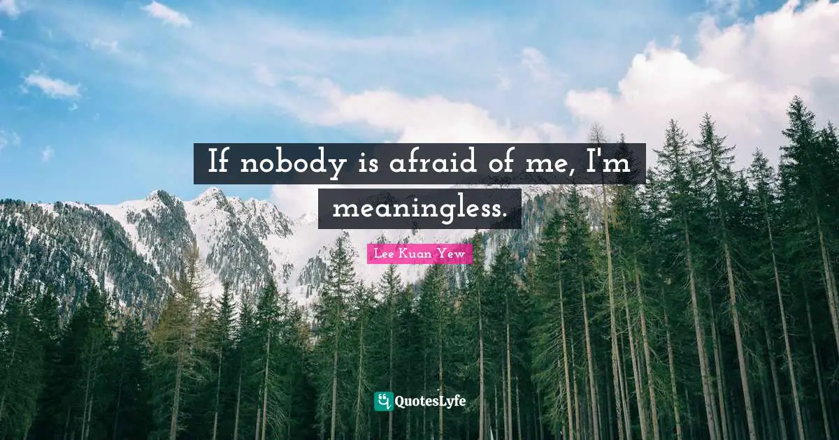 If nobody is afraid of me, I'm meaningless.