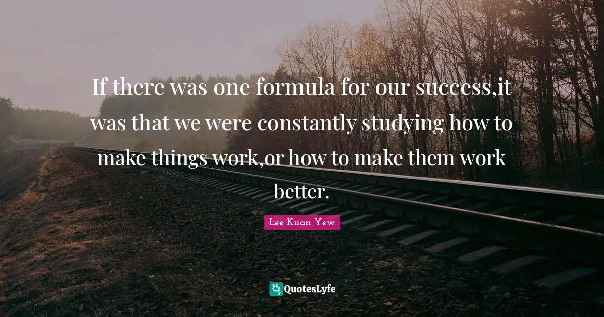 If there was one formula for our success,it was that we were constantly studying how to make things work,or how to make them work better.