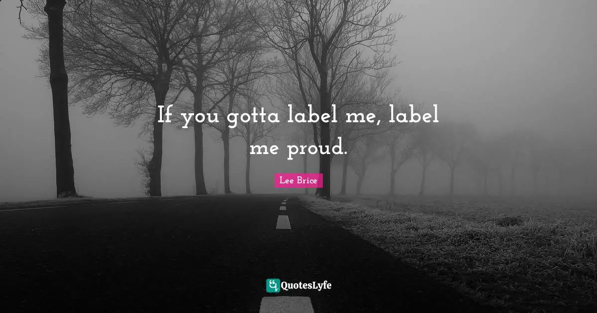 If you gotta label me, label me proud.