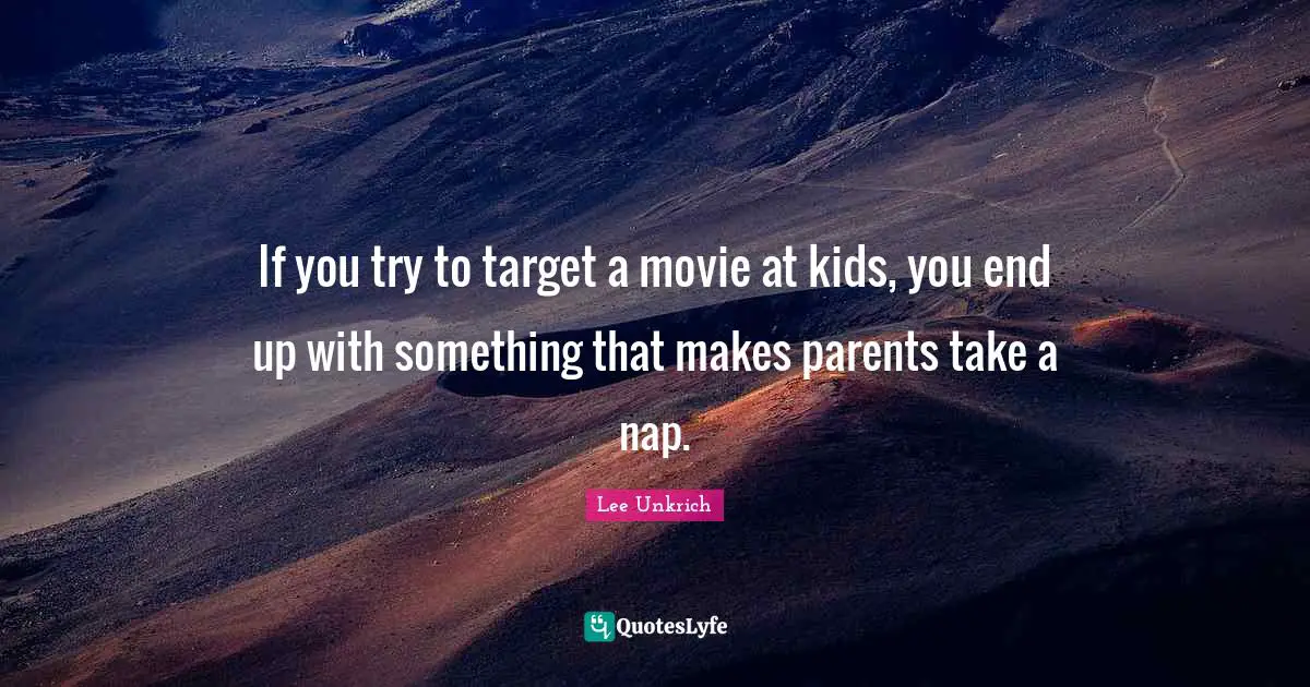If you try to target a movie at kids, you end up with something that makes parents take a nap.