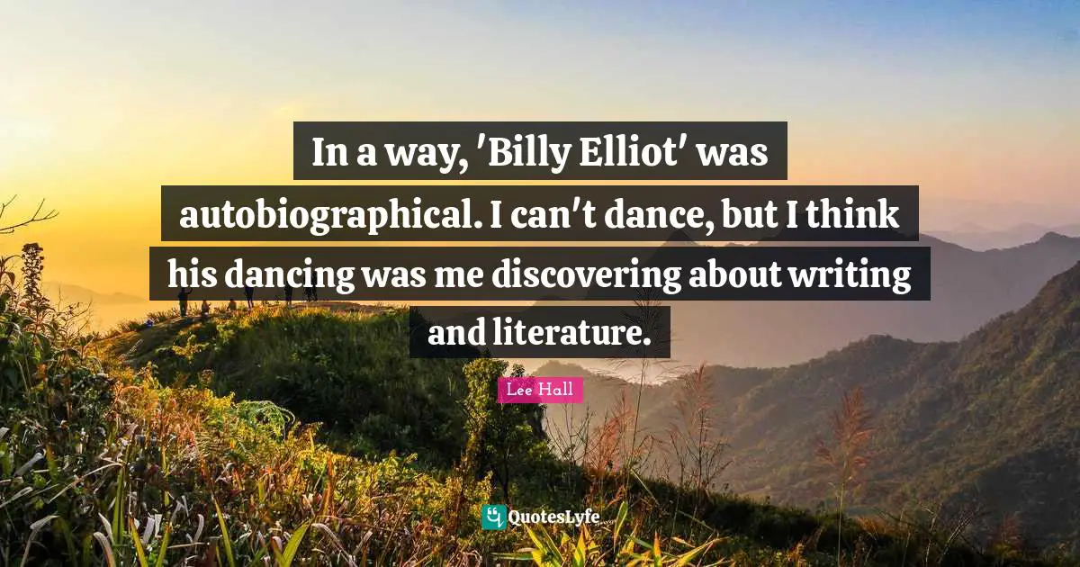 In a way, 'Billy Elliot' was autobiographical. I can't dance, but I think his dancing was me discovering about writing and literature.