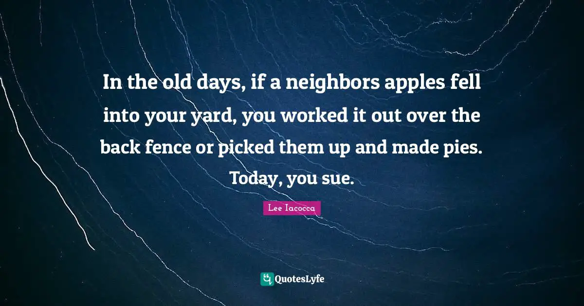 In the old days, if a neighbors apples fell into your yard, you worked it out over the back fence or picked them up and made pies. Today, you sue.