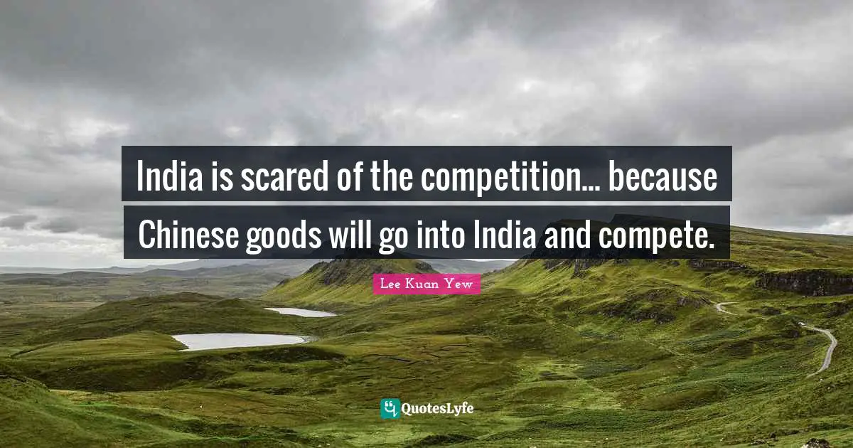 India is scared of the competition... because Chinese goods will go into India and compete.