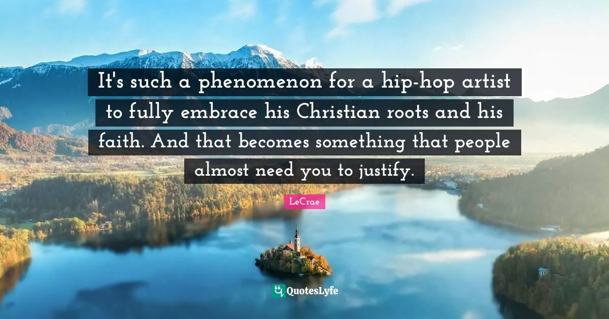 It's such a phenomenon for a hip-hop artist to fully embrace his Christian roots and his faith. And that becomes something that people almost need you to justify.