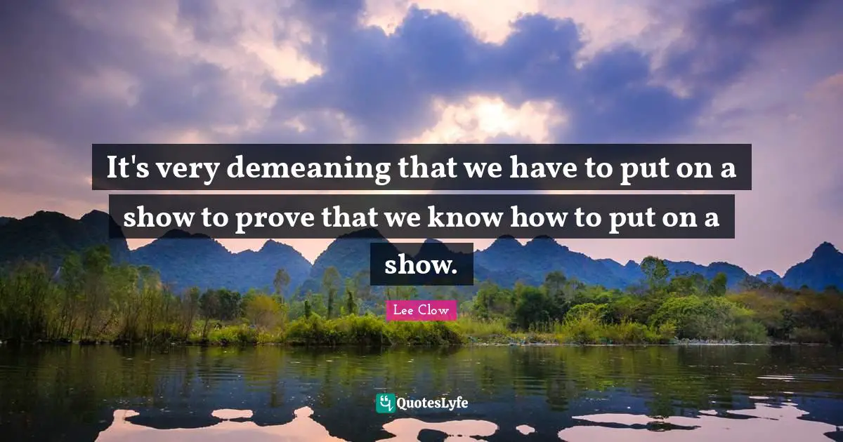 It's very demeaning that we have to put on a show to prove that we know how to put on a show.