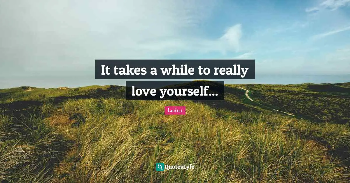 It takes a while to really love yourself...