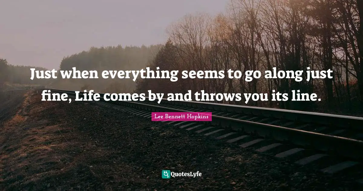Just when everything seems to go along just fine, Life comes by and throws you its line.