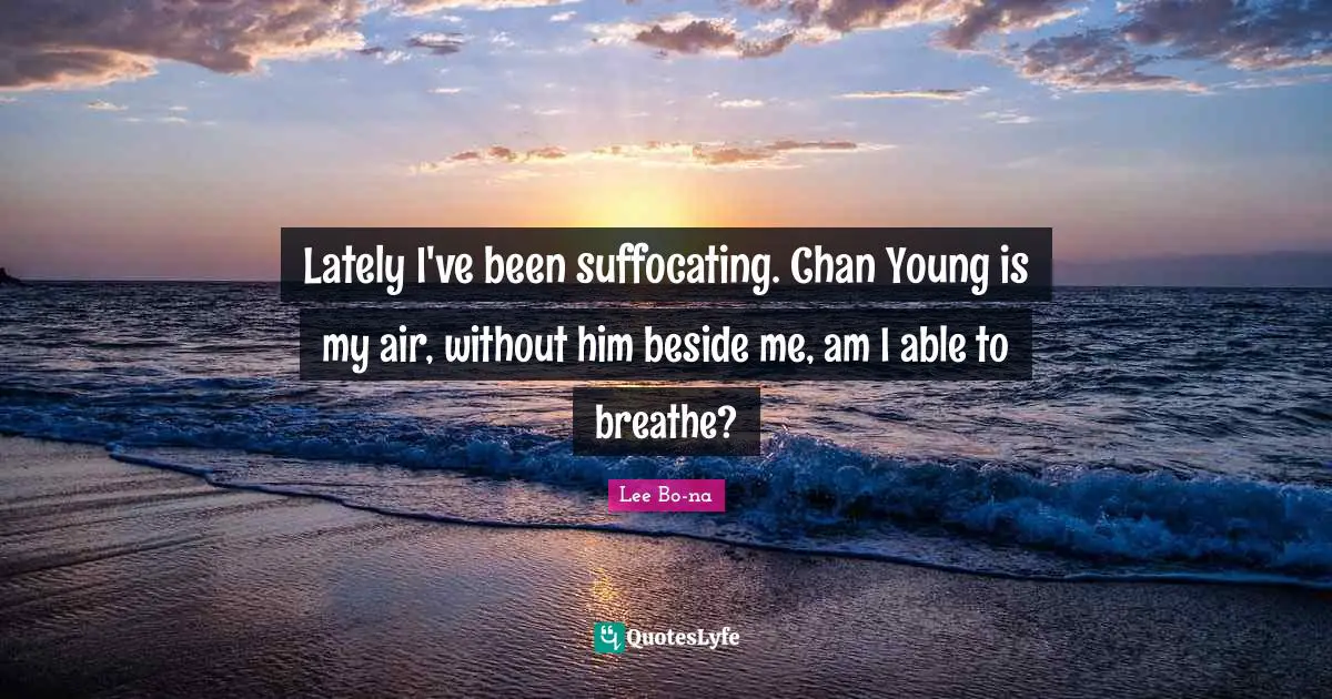 Lately I've been suffocating. Chan Young is my air, without him beside me, am I able to breathe?