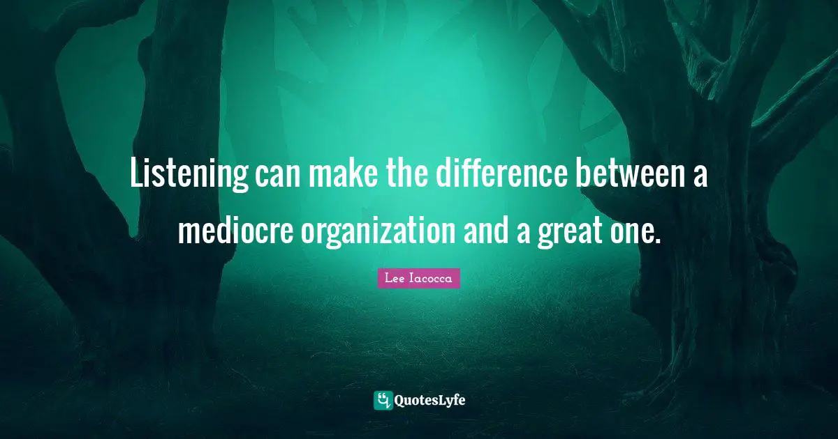 Listening can make the difference between a mediocre organization and a great one.