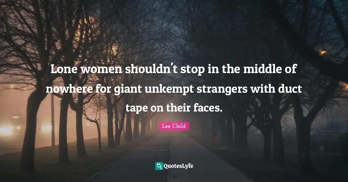 Lone women shouldn't stop in the middle of nowhere for giant unkempt strangers with duct tape on their faces.