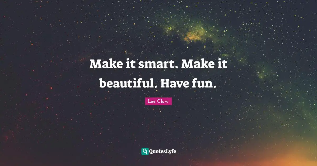 Lee Clow Quotes: "Make it smart. Make it beautiful. Have fun."