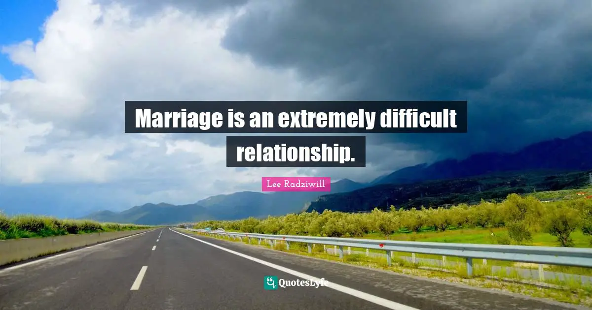 Marriage is an extremely difficult relationship.