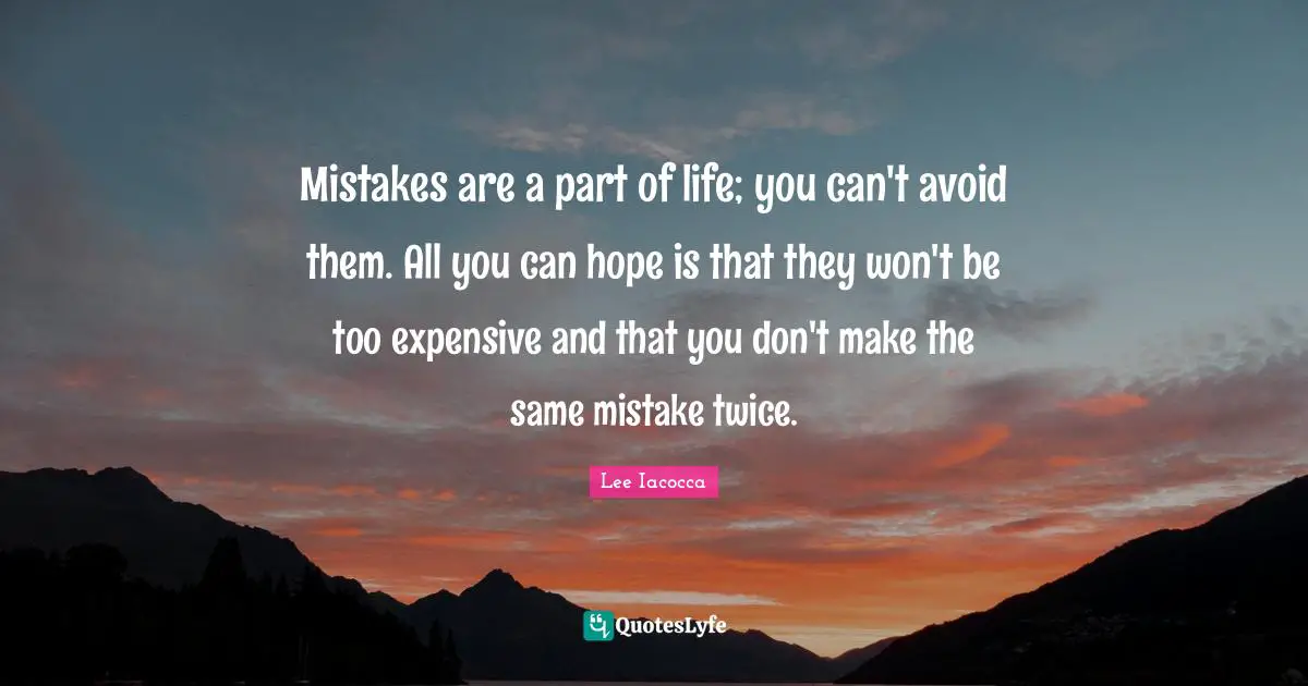 Expensive Quotes: "Mistakes are a part of life; you can't avoid them. All you can hope is that they won't be too expensive and that you don't make the same mistake twice."