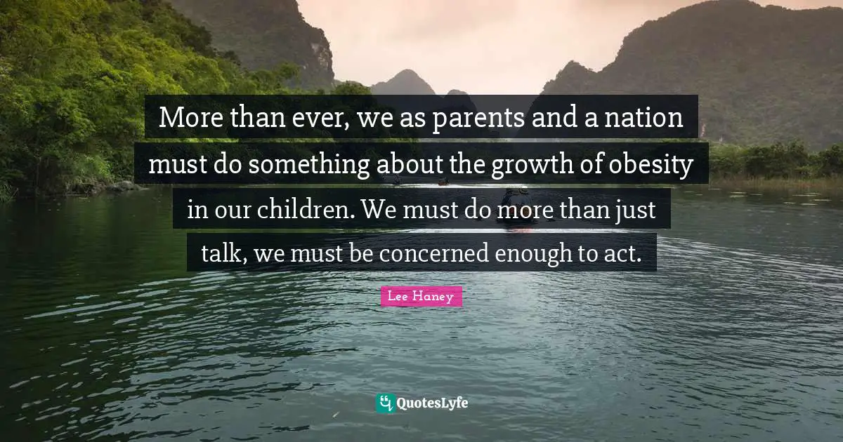 Lee Haney Quotes: More than ever, we as parents and a nation must do something about the growth of obesity in our children. We must do more than just talk, we must be concerned enough to act.