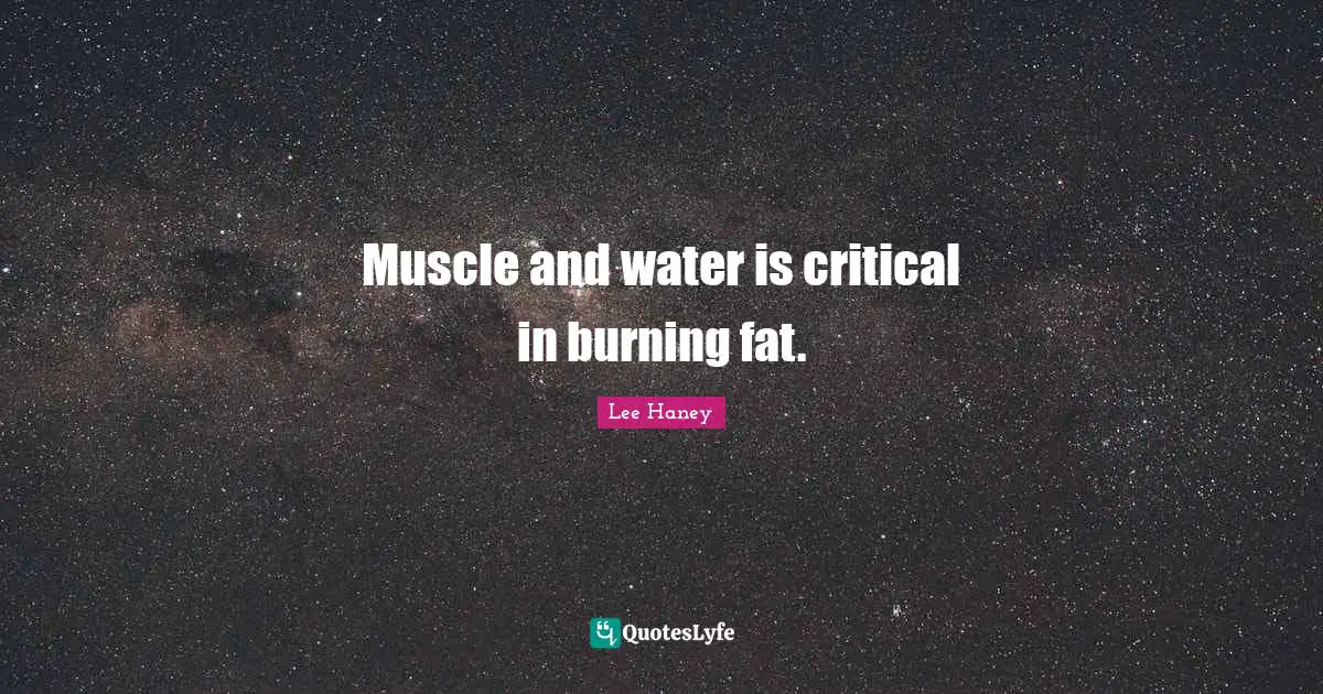 Lee Haney Quotes: Muscle and water is critical in burning fat.