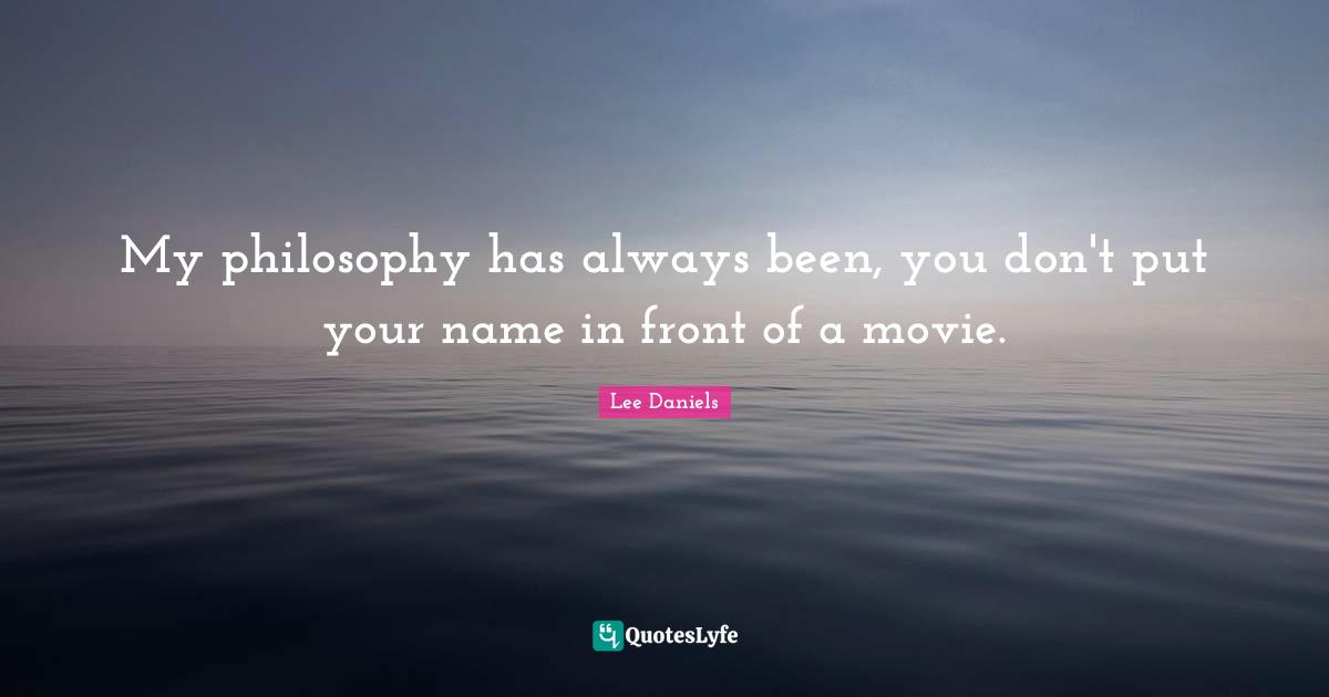 My philosophy has always been, you don't put your name in front of a movie.