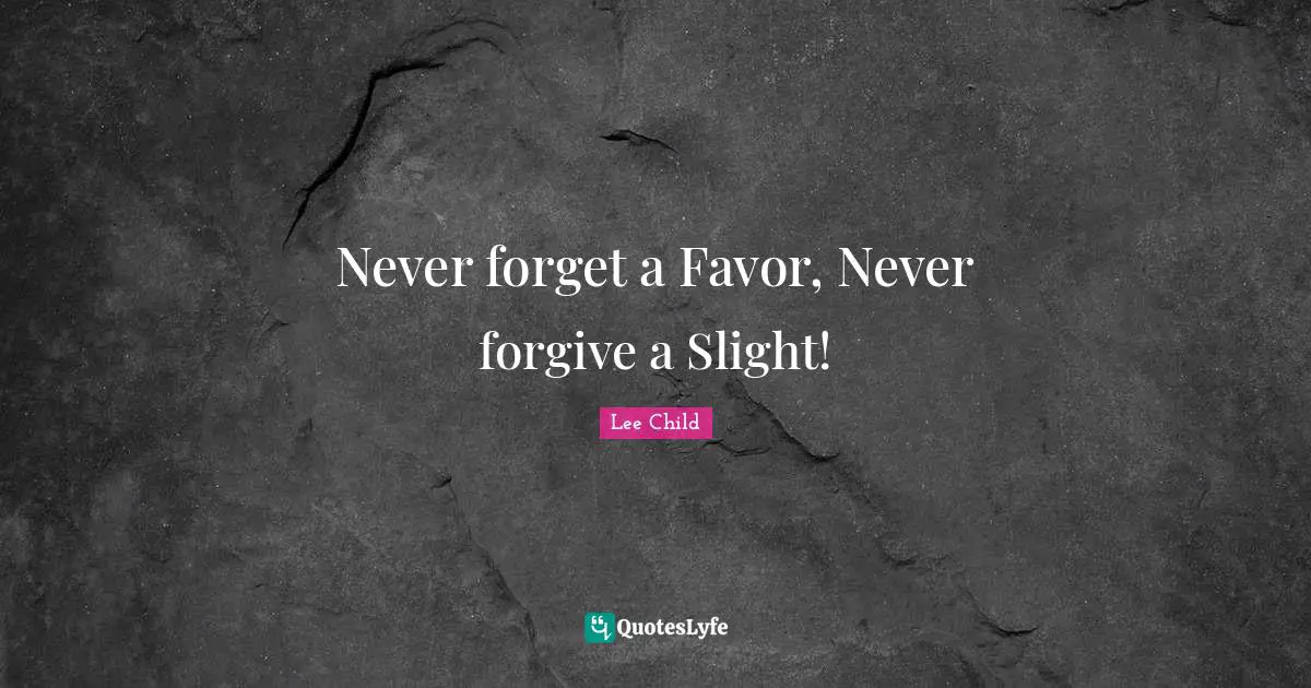 Never forget a Favor, Never forgive a Slight!