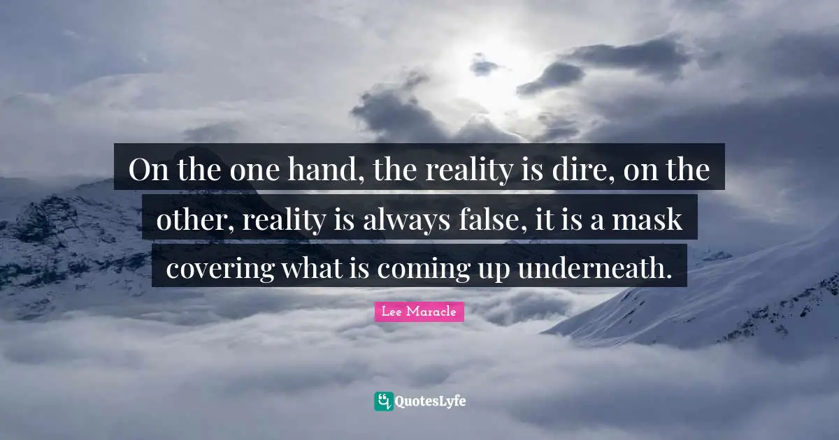 Covering Quotes: "On the one hand, the reality is dire, on the other, reality is always false, it is a mask covering what is coming up underneath."