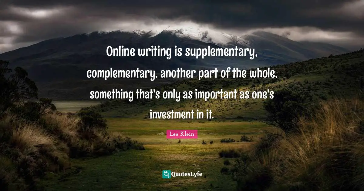 Online writing is supplementary, complementary, another part of the whole, something that's only as important as one's investment in it.