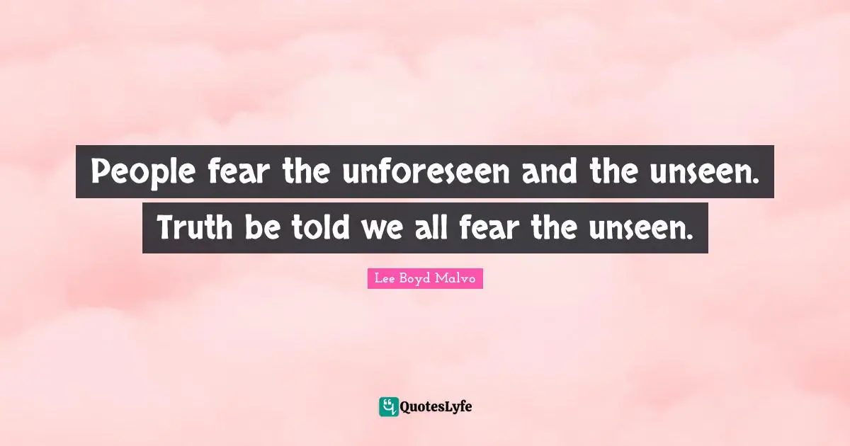 Truth Be Told Quotes: "People fear the unforeseen and the unseen. Truth be told we all fear the unseen."