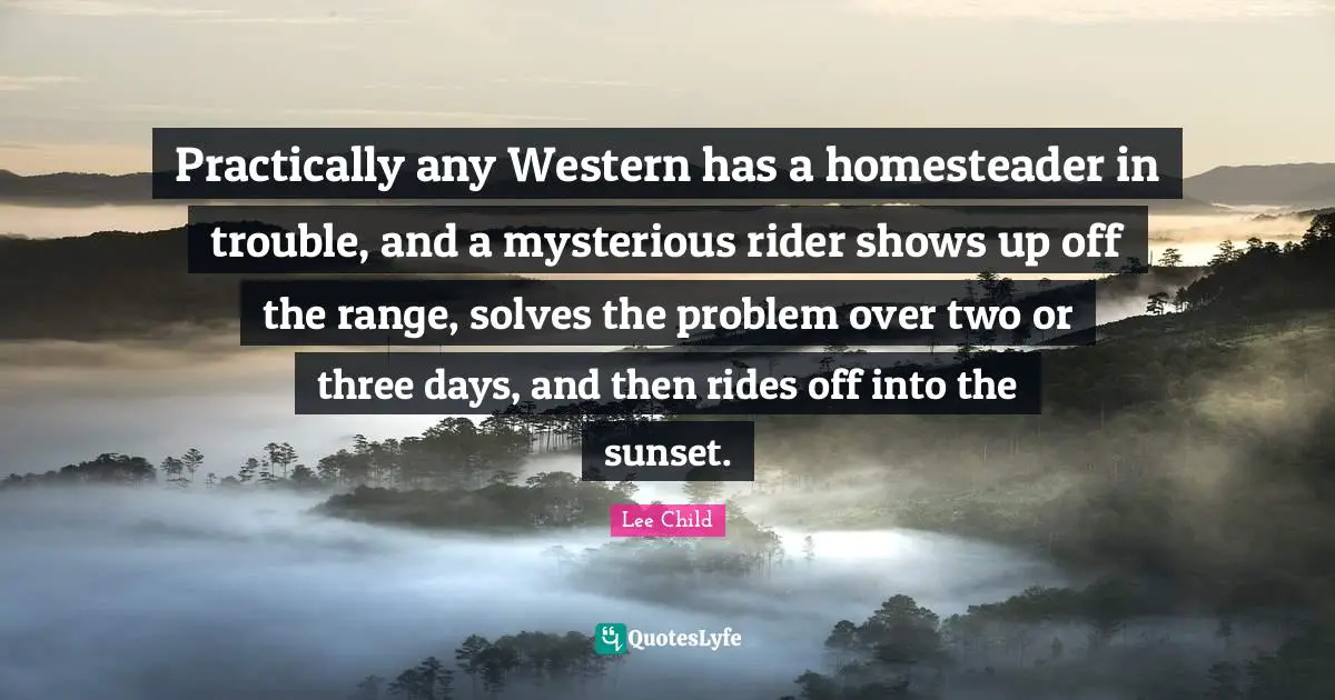 Practically any Western has a homesteader in trouble, and a mysterious rider shows up off the range, solves the problem over two or three days, and then rides off into the sunset.