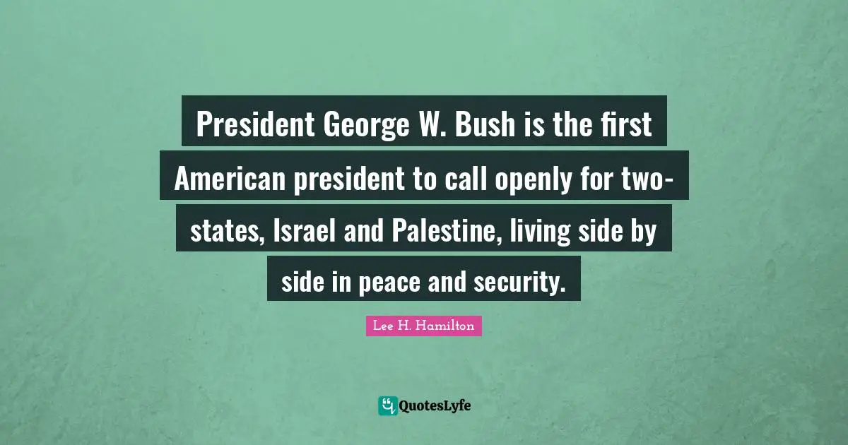 Palestine Quotes: "President George W. Bush is the first American president to call openly for two-states, Israel and Palestine, living side by side in peace and security."