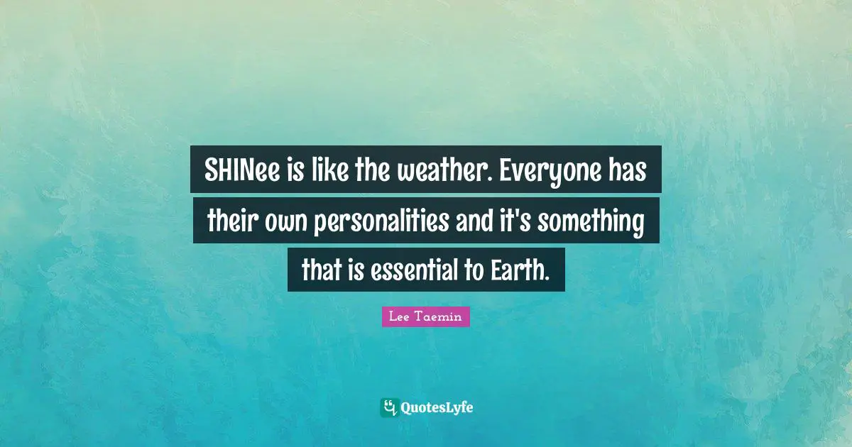 Weather Quotes: "SHINee is like the weather. Everyone has their own personalities and it's something that is essential to Earth."