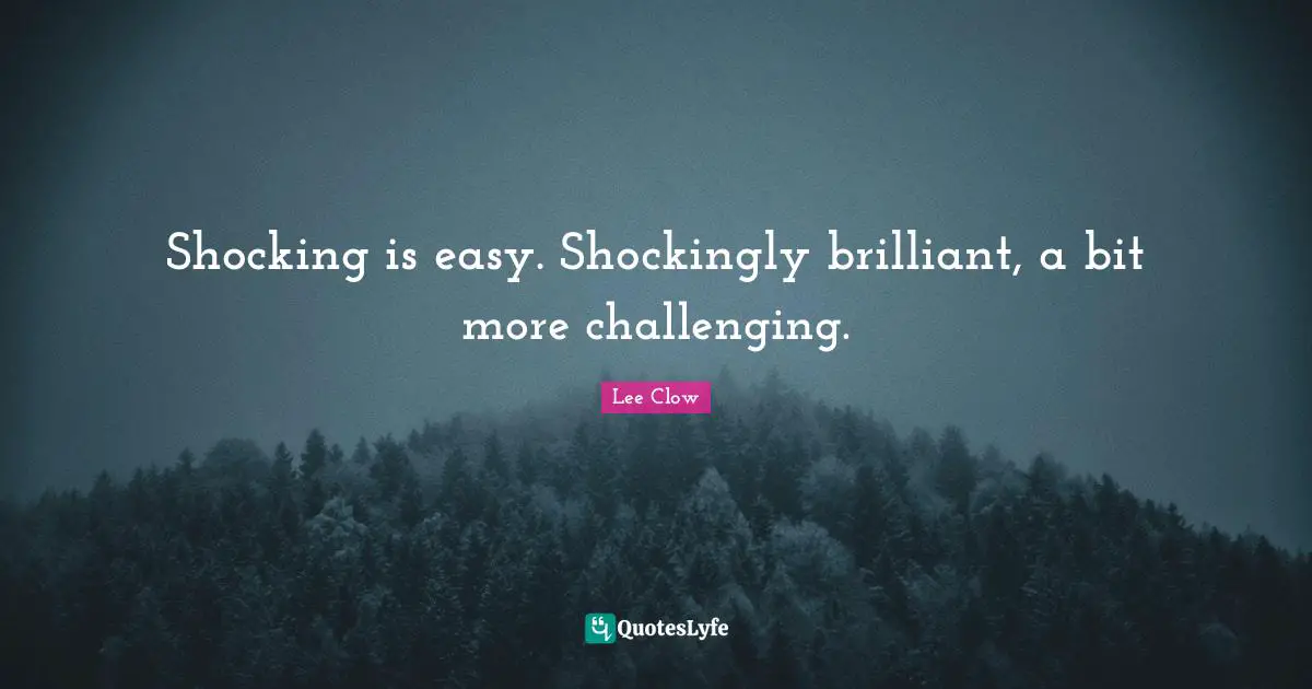 Lee Clow Quotes: "Shocking is easy. Shockingly brilliant, a bit more challenging."