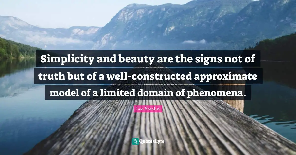 Simplicity and beauty are the signs not of truth but of a well-constructed approximate model of a limited domain of phenomena.