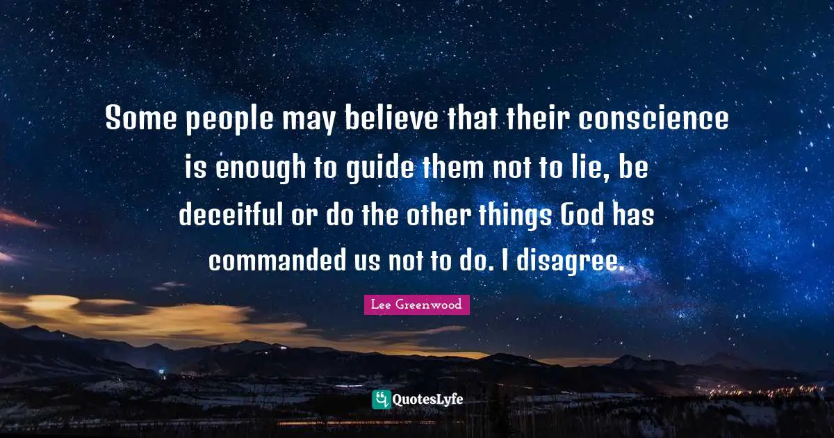 Some people may believe that their conscience is enough to guide them not to lie, be deceitful or do the other things God has commanded us not to do. I disagree.